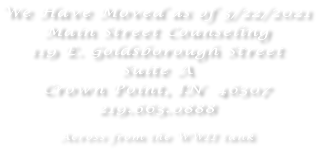 We Have Moved as of 3/22/2021 Main Street Counseling 119 E. Goldsborough Street Suite A Crown Point, IN  46307 219.663.0888  Across from the WWII tank